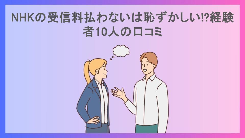 NHKの受信料払わないは恥ずかしい!?経験者10人の口コミ